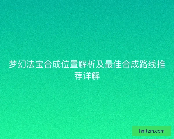 梦幻法宝合成位置解析及最佳合成路线推荐详解