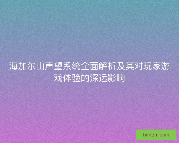 海加尔山声望系统全面解析及其对玩家游戏体验的深远影响