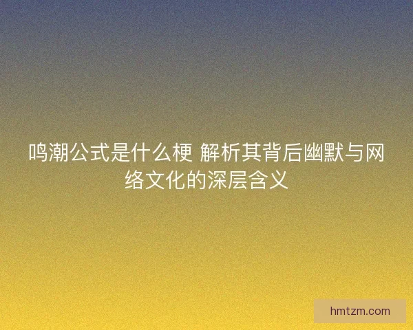 鸣潮公式是什么梗 解析其背后幽默与网络文化的深层含义
