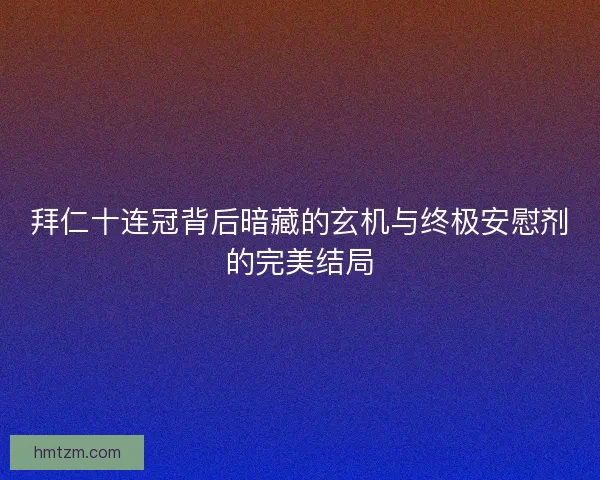 拜仁十连冠背后暗藏的玄机与终极安慰剂的完美结局
