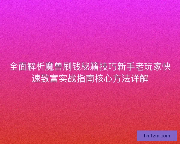 全面解析魔兽刷钱秘籍技巧新手老玩家快速致富实战指南核心方法详解