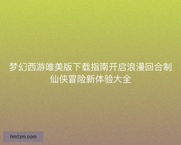 梦幻西游唯美版下载指南开启浪漫回合制仙侠冒险新体验大全