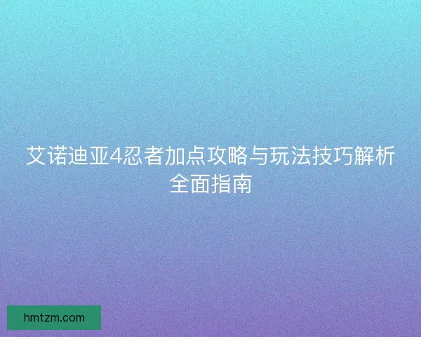 艾诺迪亚4忍者加点攻略与玩法技巧解析全面指南