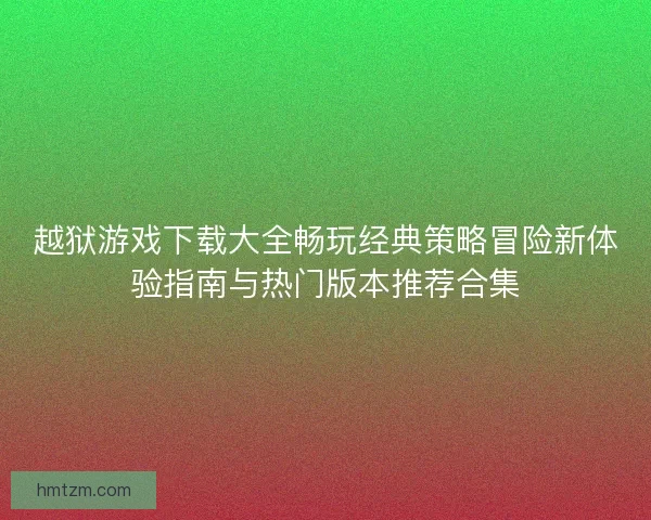 越狱游戏下载大全畅玩经典策略冒险新体验指南与热门版本推荐合集 越狱游戏下载大全畅玩经典策略冒险新体验指南与热门版本推荐合集